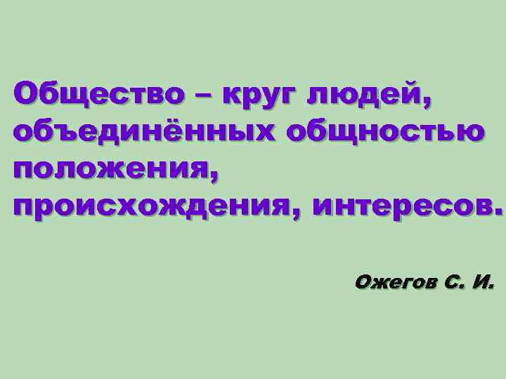 Общество – круг людей, объединённых общностью положения, происхождения, интересов. Ожегов С. И. 