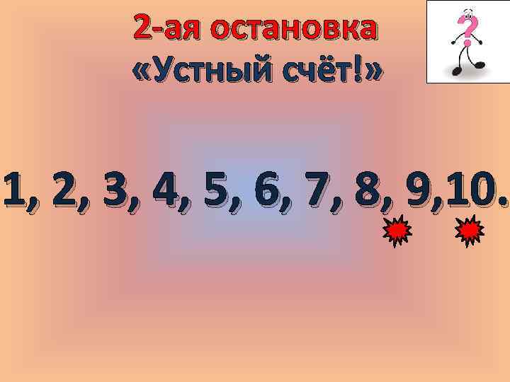 2 -ая остановка «Устный счёт!» 1, 2, 3, 4, 5, 6, 7, 8, 9,