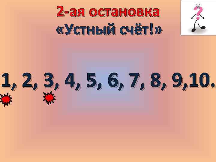 2 -ая остановка «Устный счёт!» 1, 2, 3, 4, 5, 6, 7, 8, 9,