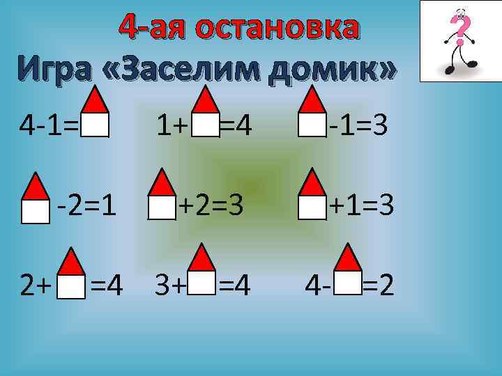4 -ая остановка Игра «Заселим домик» 4 -1= 1+ =4 -1=3 +2=3 +1=3 =4