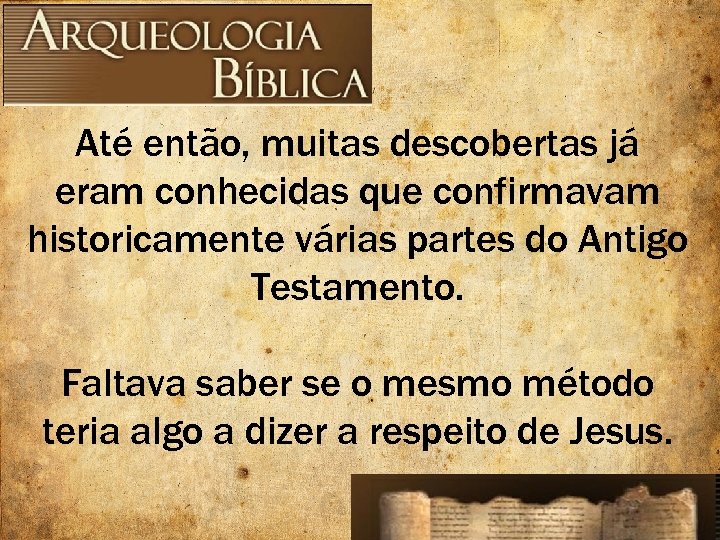 Até então, muitas descobertas já eram conhecidas que confirmavam historicamente várias partes do Antigo