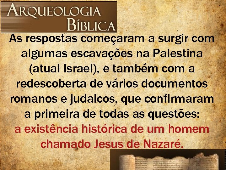 As respostas começaram a surgir com algumas escavações na Palestina (atual Israel), e também