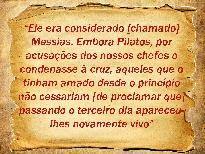 “Ele era considerado [chamado] Messias. Embora Pilatos, por acusações dos nossos chefes o condenasse