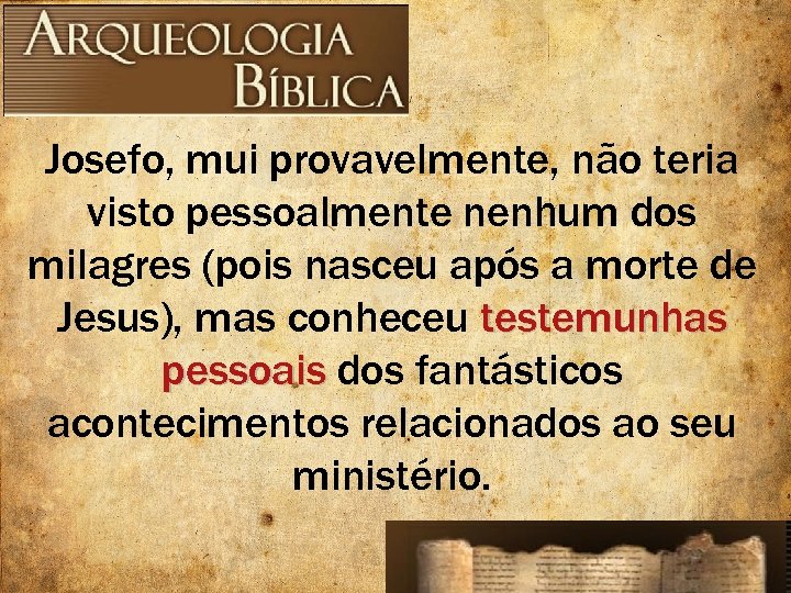 Josefo, mui provavelmente, não teria visto pessoalmente nenhum dos milagres (pois nasceu após a