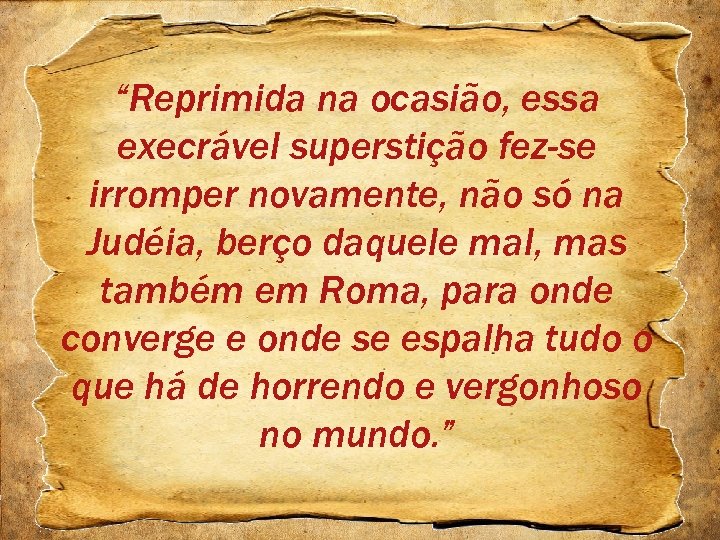 “Reprimida na ocasião, essa execrável superstição fez-se irromper novamente, não só na Judéia, berço