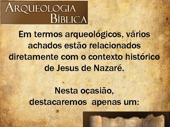 Em termos arqueológicos, vários achados estão relacionados diretamente com o contexto histórico de Jesus