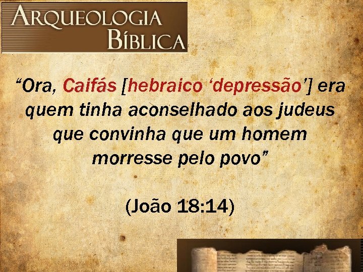 “Ora, Caifás [hebraico ‘depressão’] era quem tinha aconselhado aos judeus que convinha que um