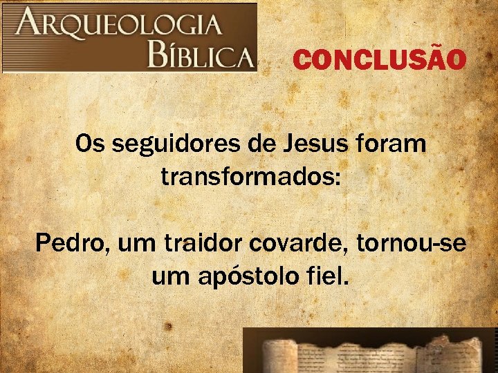 CONCLUSÃO Os seguidores de Jesus foram transformados: Pedro, um traidor covarde, tornou-se um apóstolo