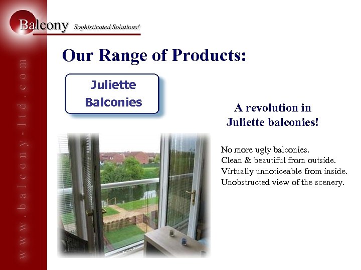 Our Range of Products: Juliette Balconies A revolution in Juliette balconies! No more ugly