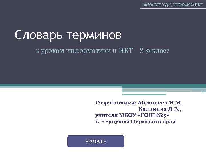 Базовый курс информатики Словарь терминов к урокам информатики и ИКТ 8 9 класс Разработчики: