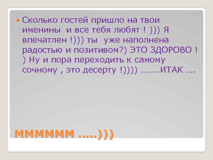  Сколько гостей пришло на твои именины и все тебя любят ! ))) Я