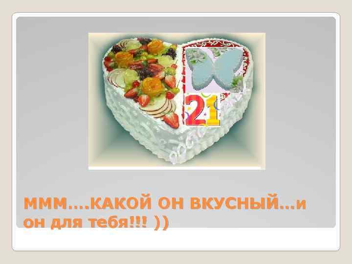 МММ…. КАКОЙ ОН ВКУСНЫЙ…и он для тебя!!! )) 