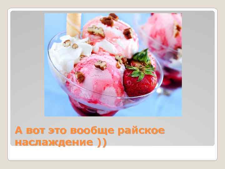 А вот это вообще райское наслаждение )) 