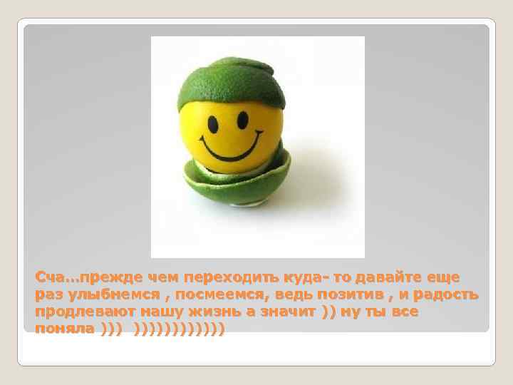 Сча…прежде чем переходить куда- то давайте еще раз улыбнемся , посмеемся, ведь позитив ,