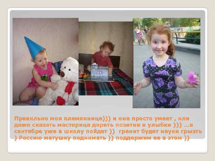 Правильно моя племянница))) и она просто умеет , или даже сказать мастерица дарить позитив