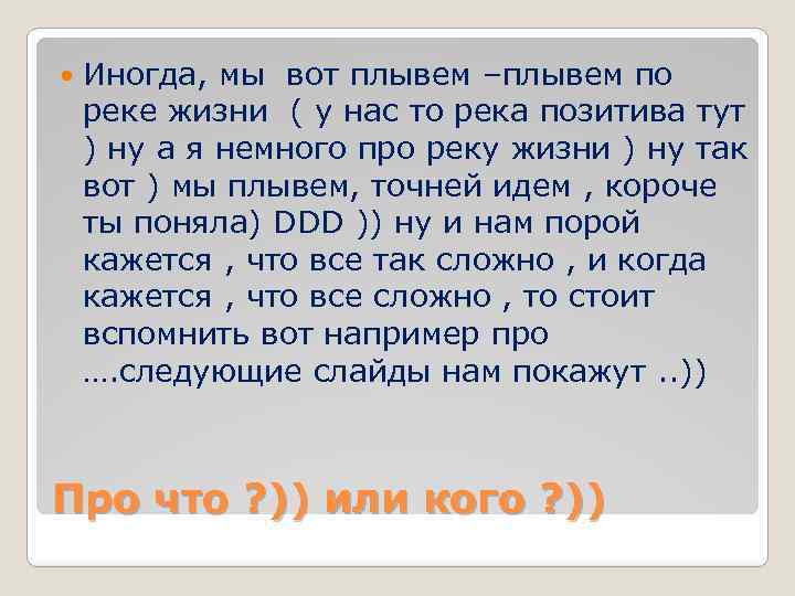  Иногда, мы вот плывем –плывем по реке жизни ( у нас то река
