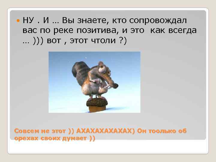  НУ. И … Вы знаете, кто сопровождал вас по реке позитива, и это