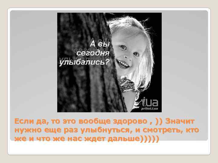 Если да, то это вообще здорово , )) Значит нужно еще раз улыбнуться, и