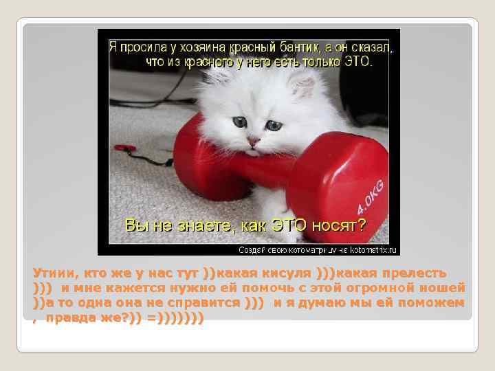 Утиии, кто же у нас тут ))какая кисуля )))какая прелесть ))) и мне кажется