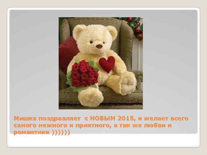 Мишка поздравляет с НОВЫМ 2015, и желает всего самого нежного и приятного, а так