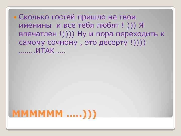  Сколько гостей пришло на твои именины и все тебя любят ! ))) Я