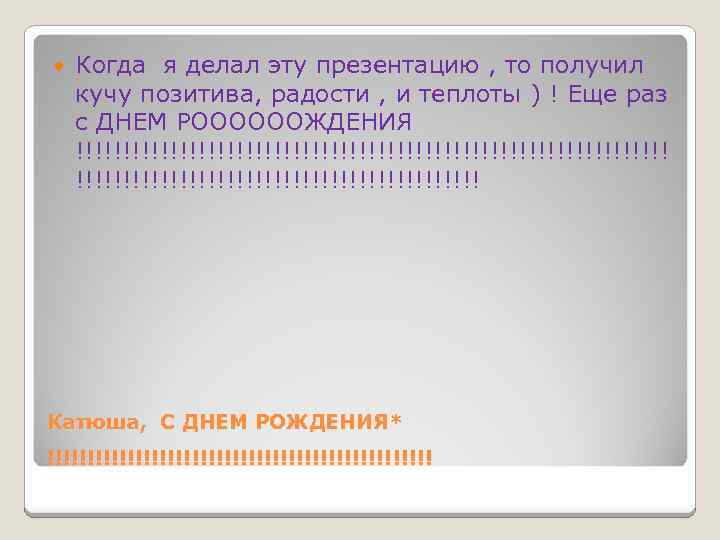  Когда я делал эту презентацию , то получил кучу позитива, радости , и