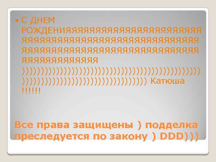  С ДНЕМ РОЖДЕНИЯЯЯЯЯЯЯЯЯЯЯЯЯЯЯЯЯЯЯЯЯЯЯ ЯЯЯЯЯЯЯ )))))))))))))))))))))))) Катюша !!!!!! Все права защищены ) подделка преследуется