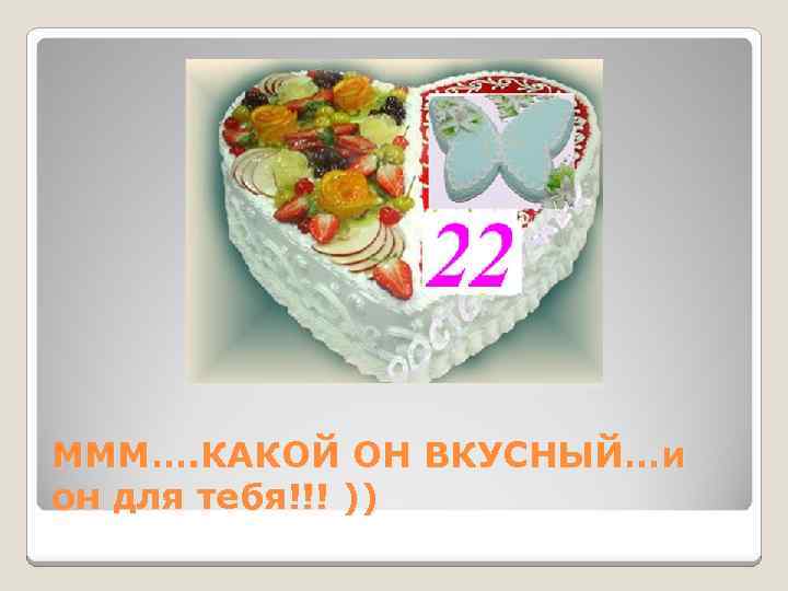 МММ…. КАКОЙ ОН ВКУСНЫЙ…и он для тебя!!! )) 