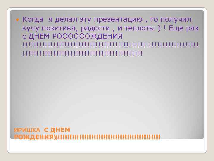  Когда я делал эту презентацию , то получил кучу позитива, радости , и