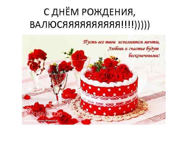 C ДНЁМ РОЖДЕНИЯ, ВАЛЮСЯЯЯЯЯ!!!!))))) 