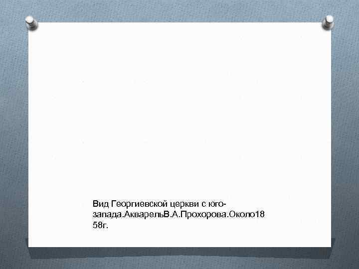 Вид Георгиевской церкви с югозапада. Акварель. В. А. Прохорова. Около 18 58 г. 