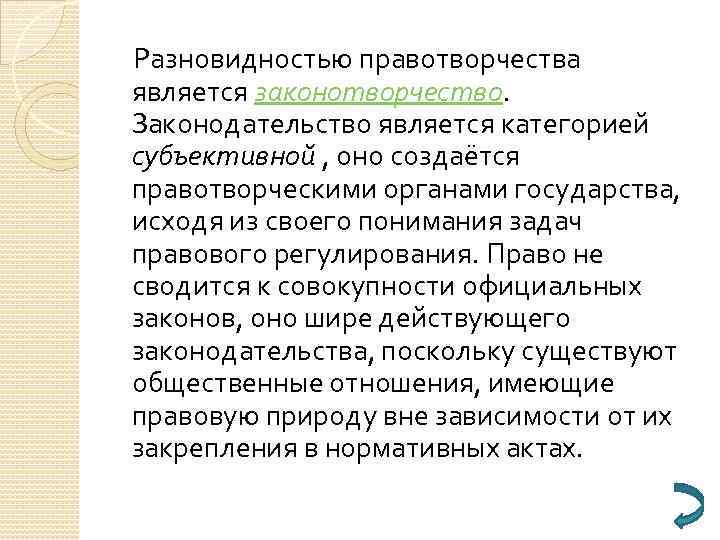 Разновидностью правотворчества является законотворчество. Законодательство является категорией субъективной , оно создаётся правотворческими органами государства,
