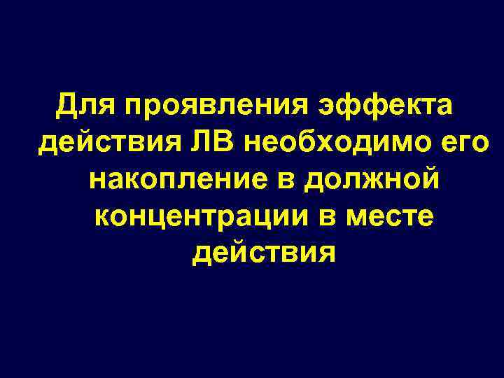 Для проявления эффекта действия ЛВ необходимо его накопление в должной концентрации в месте действия