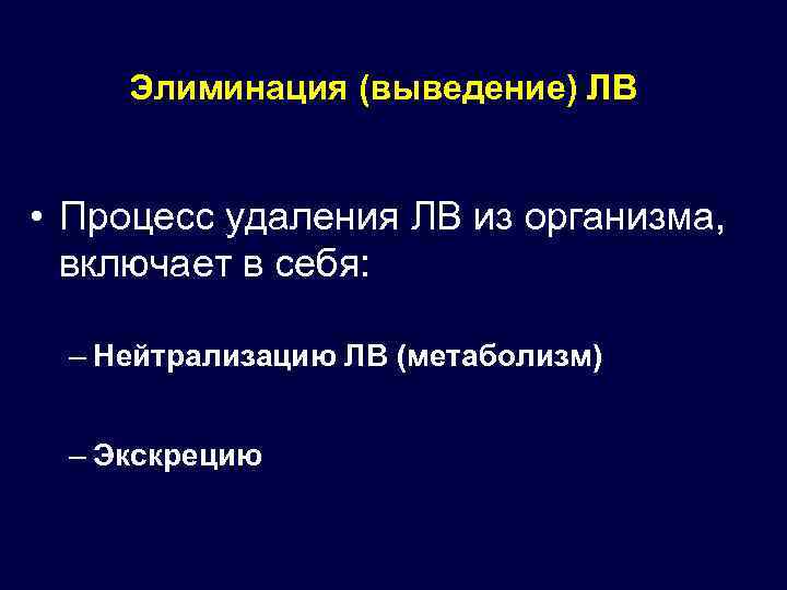 Элиминация (выведение) ЛВ • Процесс удаления ЛВ из организма, включает в себя: – Нейтрализацию