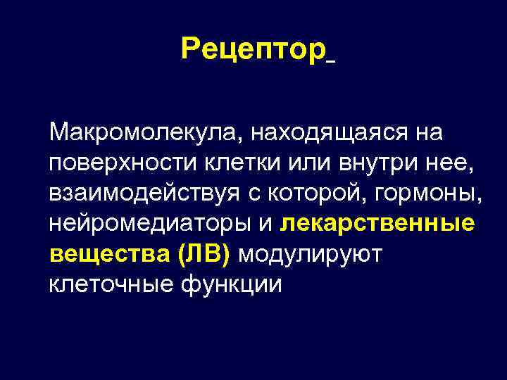 Рецептор Макромолекула, находящаяся на поверхности клетки или внутри нее, взаимодействуя с которой, гормоны, нейромедиаторы
