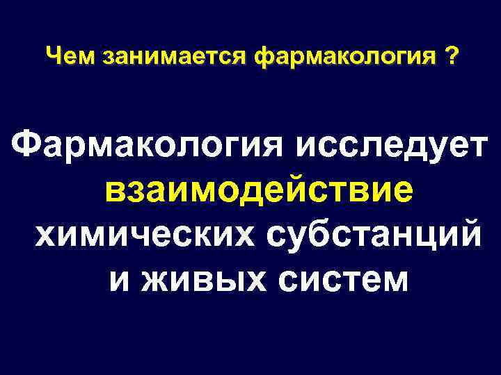 Чем занимается фармакология ? Фармакология исследует взаимодействие химических субстанций и живых систем 