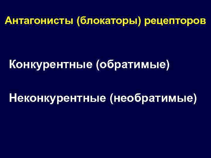 Антагонисты (блокаторы) рецепторов Конкурентные (обратимые) Неконкурентные (необратимые) 