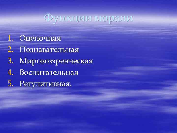 Функции морали 1. 2. 3. 4. 5. Оценочная Познавательная Мировоззренческая Воспитательная Регулятивная. 