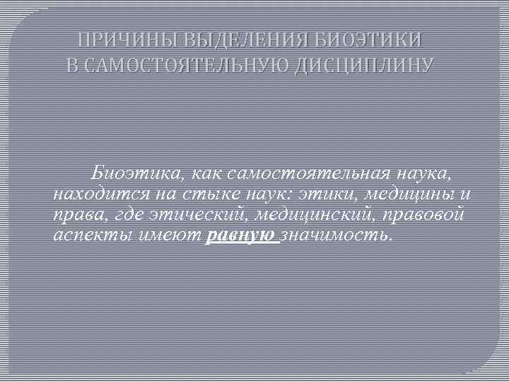 ПРИЧИНЫ ВЫДЕЛЕНИЯ БИОЭТИКИ В САМОСТОЯТЕЛЬНУЮ ДИСЦИПЛИНУ Биоэтика, как самостоятельная наука, находится на стыке наук: