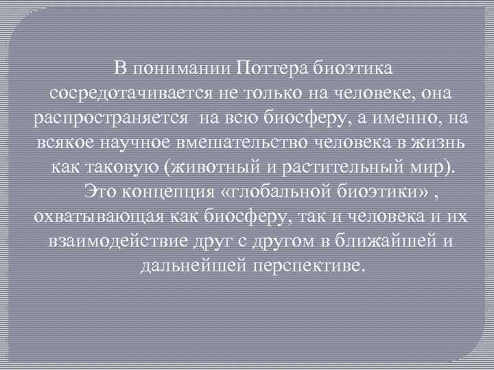 В понимании Поттера биоэтика сосредотачивается не только на человеке, она распространяется на всю биосферу,