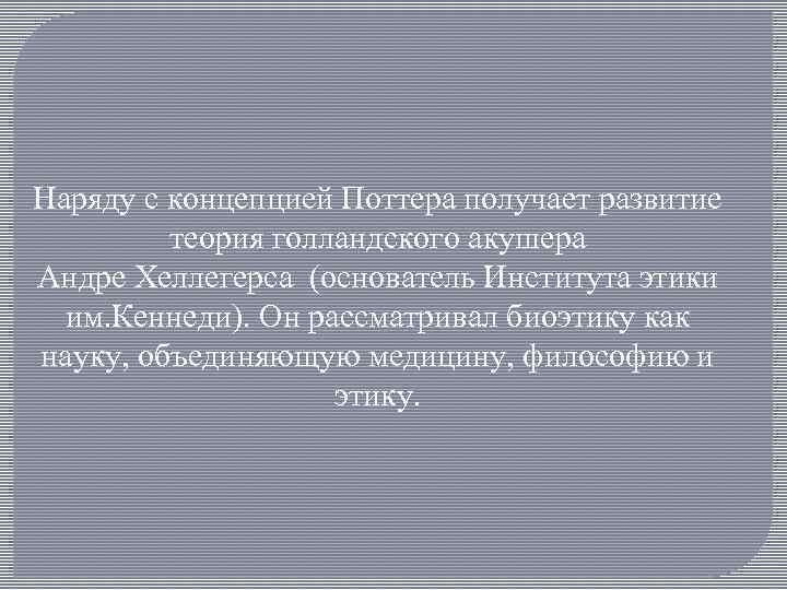 Наряду с концепцией Поттера получает развитие теория голландского акушера Андре Хеллегерса (основатель Института этики