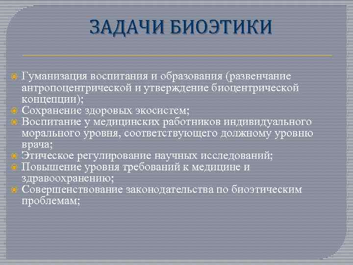 ЗАДАЧИ БИОЭТИКИ Гуманизация воспитания и образования (развенчание антропоцентрической и утверждение биоцентрической концепции); Сохранение здоровых