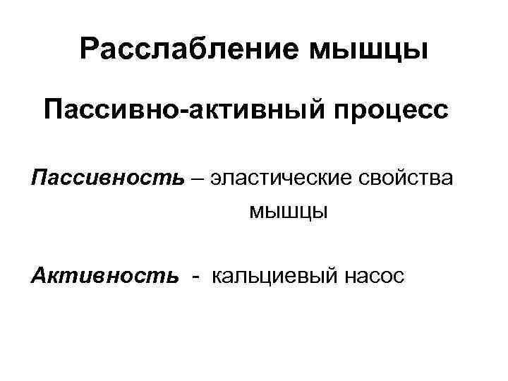 Расслабление мышцы Пассивно-активный процесс Пассивность – эластические свойства мышцы Активность - кальциевый насос 