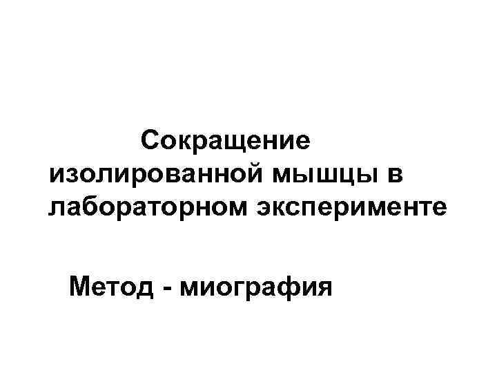 Сокращение изолированной мышцы в лабораторном эксперименте Метод - миография 