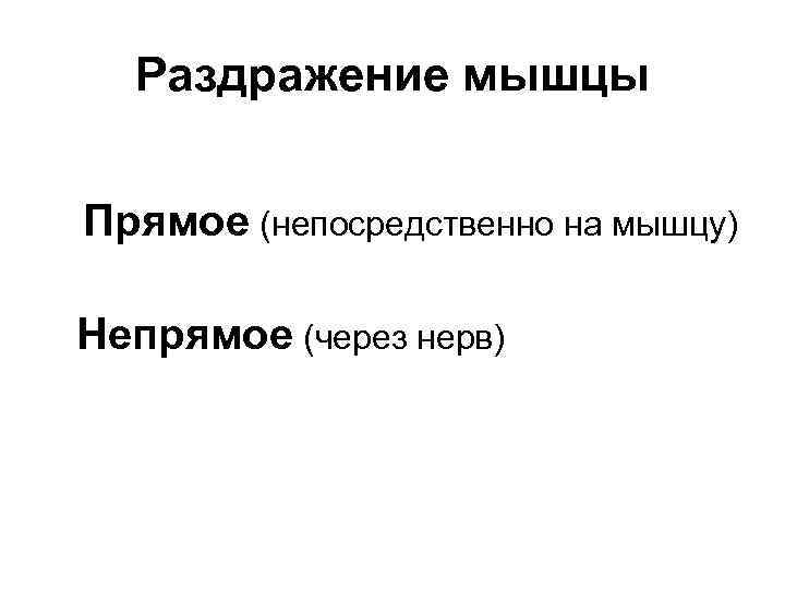 Раздражение мышцы Прямое (непосредственно на мышцу) Непрямое (через нерв) 