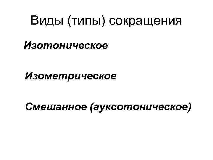 Виды (типы) сокращения Изотоническое Изометрическое Смешанное (ауксотоническое) 