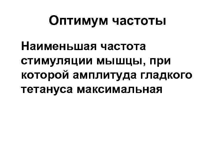 Оптимум частоты Наименьшая частота стимуляции мышцы, при которой амплитуда гладкого тетануса максимальная 