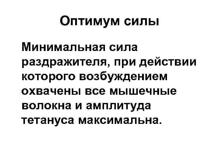 Оптимум силы Минимальная сила раздражителя, при действии которого возбуждением охвачены все мышечные волокна и