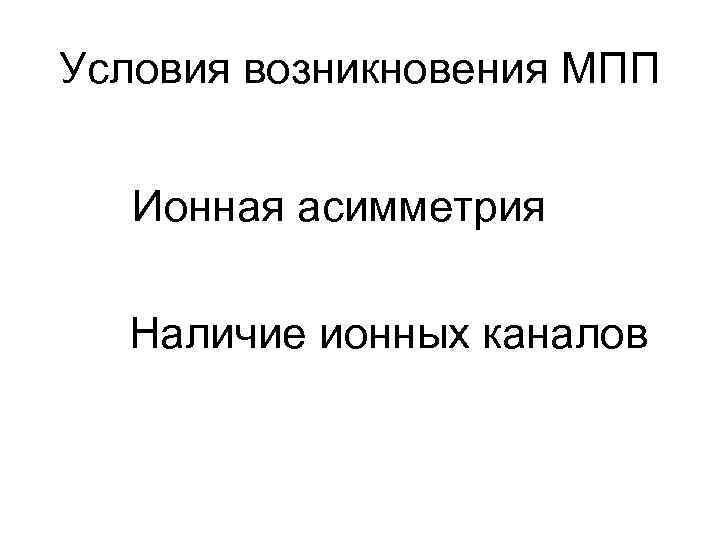 Условия возникновения МПП Ионная асимметрия Наличие ионных каналов 