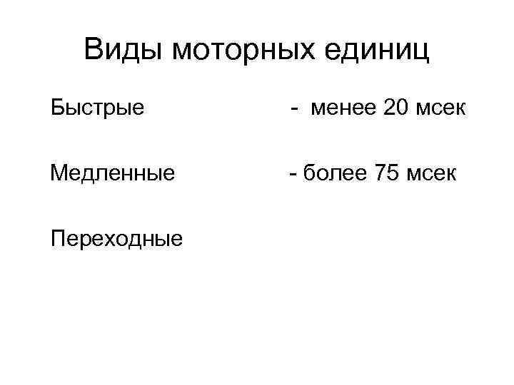 Виды моторных единиц Быстрые - менее 20 мсек Медленные - более 75 мсек Переходные